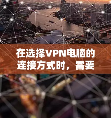 在选择VPN电脑的连接方式时，需要根据自己的需求和网络环境来决定。以下是基于不同情况的分析和建议