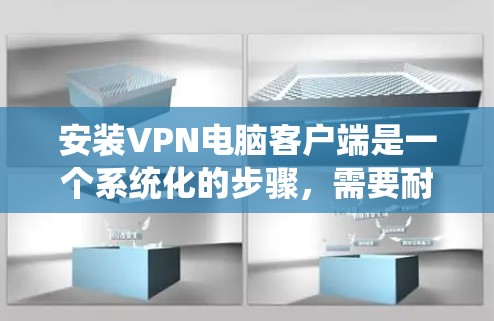 安装VPN电脑客户端是一个系统化的步骤，需要耐心和细致，确保每一步都正确无误，以避免潜在的安全风险。以下是详细的步骤指南