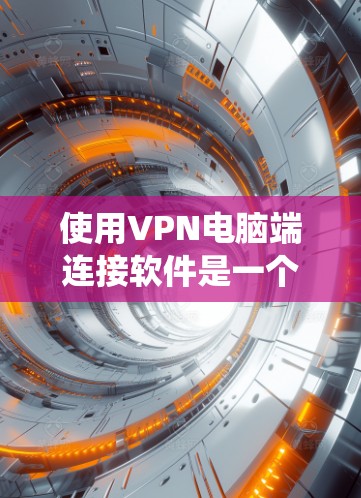 使用VPN电脑端连接软件是一个系统性的过程，涉及多个步骤和技能的积累。以下是一步步的解决方案
