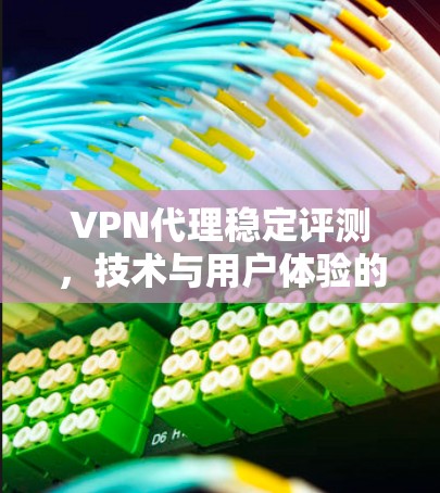 VPN代理稳定评测,技术与用户体验的平衡 VPN代理稳定评测,技术与用户体验的平衡