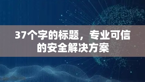 37个字的标题,专业可信的安全解决方案 37个字的标题,专业可信的安全解决方案