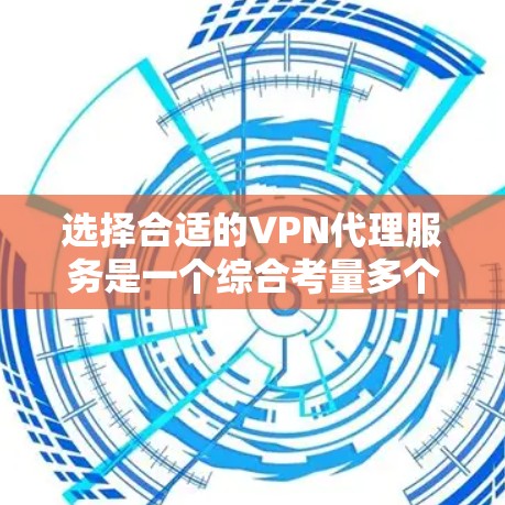 选择合适的VPN代理服务是一个综合考量多个因素的过程。以下是根据您的需求整理出的建议 选择合适的VPN代理服务是一个综合考量多个因素的过程。以下是根据您的需求整理出的建议