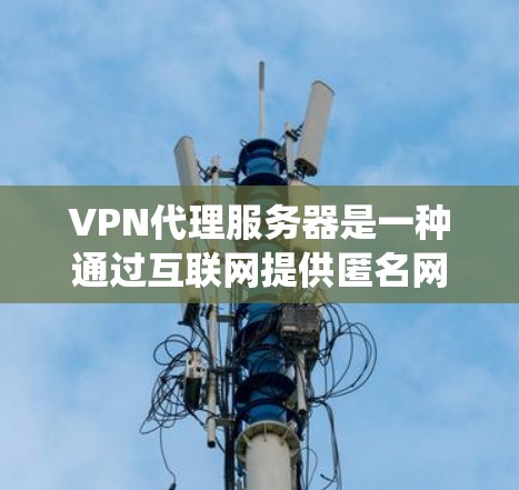 VPN代理服务器是一种通过互联网提供匿名网络访问的服务,通常用于保护用户隐私、绕过网络限制或访问受限网站。以下是关于VPN代理服务器的一些关键信息 VPN代理服务器是一种通过互联网提供匿名网络访问的服务,通常用于保护用户隐私、绕过网络限制或访问受限网站。以下是关于VPN代理服务器的一些关键信息