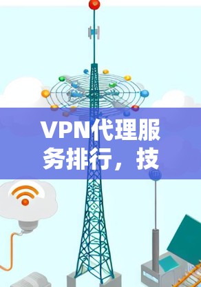 VPN代理服务排行，技术评测与选择指南
