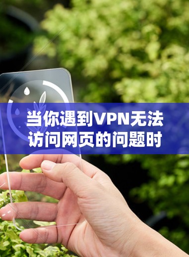当你遇到VPN无法访问网页的问题时,可以按照以下步骤进行排查和解决 当你遇到VPN无法访问网页的问题时,可以按照以下步骤进行排查和解决