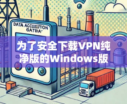 为了安全下载VPN纯净版的Windows版本，请按照以下步骤操作