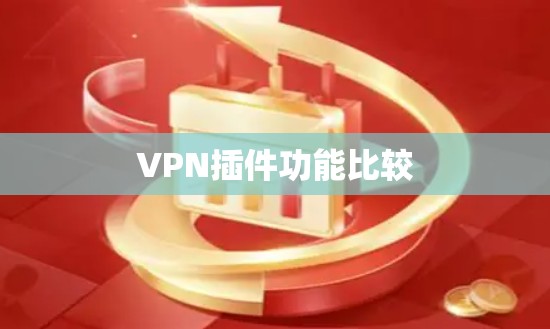 VPN插件功能比较 VPN插件功能比较
