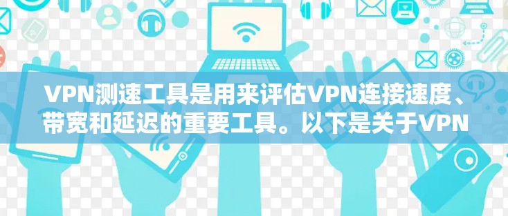 VPN测速工具是用来评估VPN连接速度、带宽和延迟的重要工具。以下是关于VPN测速工具的详细总结 VPN测速工具是用来评估VPN连接速度、带宽和延迟的重要工具。以下是关于VPN测速工具的详细总结