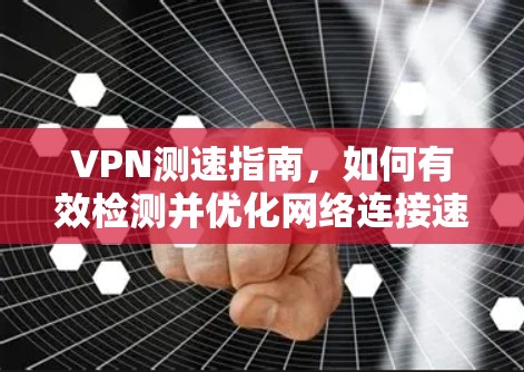 VPN测速指南，如何有效检测并优化网络连接速度