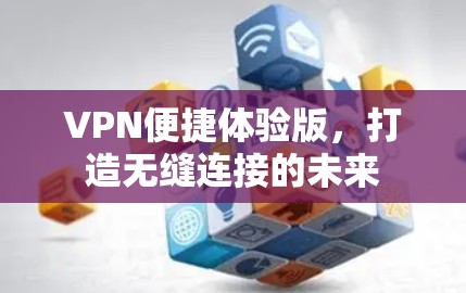 VPN便捷体验版,打造无缝连接的未来 VPN便捷体验版,打造无缝连接的未来