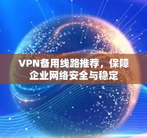 VPN备用线路推荐，保障企业网络安全与稳定