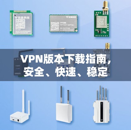 VPN版本下载指南,安全、快速、稳定 VPN版本下载指南,安全、快速、稳定