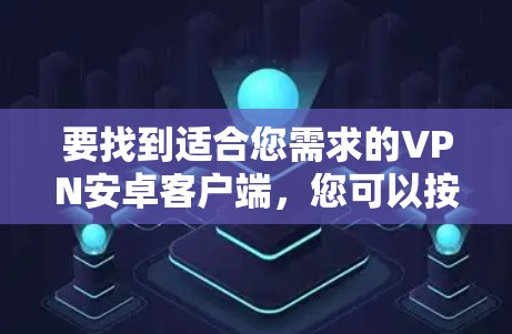 要找到适合您需求的VPN安卓客户端,您可以按照以下步骤操作 要找到适合您需求的VPN安卓客户端,您可以按照以下步骤操作
