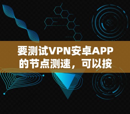 要测试VPN安卓APP的节点测速，可以按照以下步骤进行