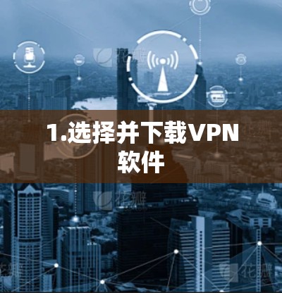 1.选择并下载VPN软件 1.选择并下载VPN软件
