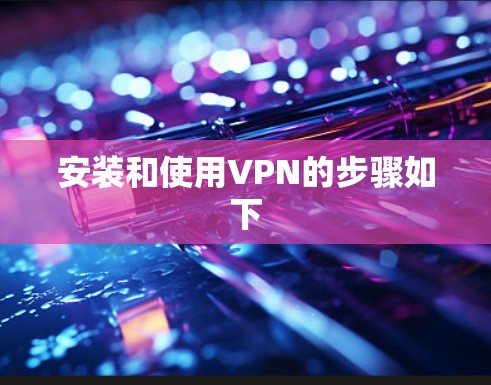 安装和使用VPN的步骤如下 安装和使用VPN的步骤如下