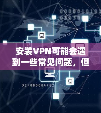 安装VPN可能会遇到一些常见问题,但通过系统地排查和解决,可以有效减少问题。以下是解决VPN安装常见问题的分步指南 安装VPN可能会遇到一些常见问题,但通过系统地排查和解决,可以有效减少问题。以下是解决VPN安装常见问题的分步指南