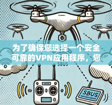 为了确保您选择一个安全可靠的VPN应用程序，您可以按照以下步骤进行