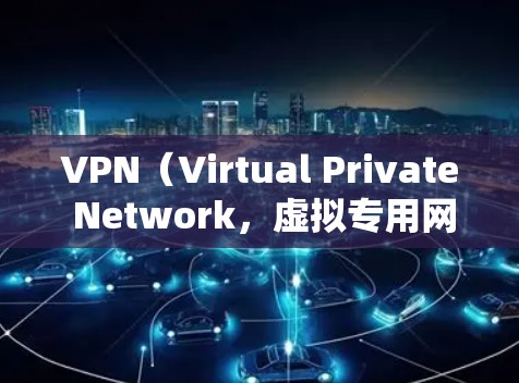 VPN（Virtual Private Network，虚拟专用网络）是一种通过互联网实现的网络连接技术，允许用户在公共网络中建立一个安全的、匿名的网络连接，通常用于保护隐私或访问受限的网站/资源