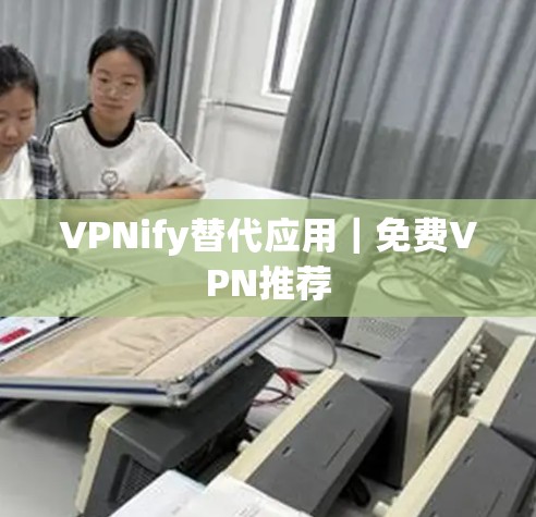 VPNify替代应用|免费VPN推荐 VPNify替代应用|免费VPN推荐