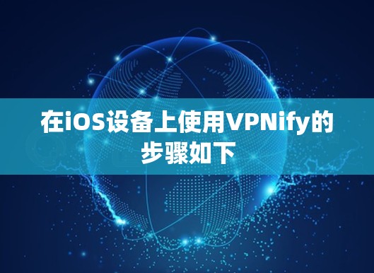 在iOS设备上使用VPNify的步骤如下