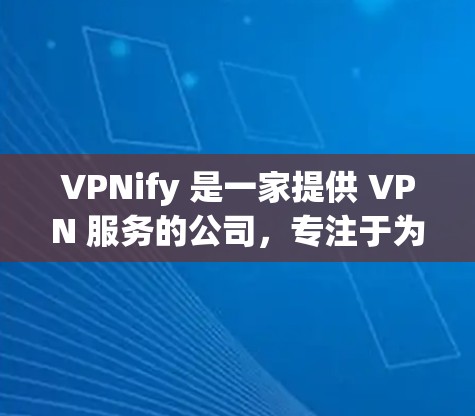 VPNify 是一家提供 VPN 服务的公司，专注于为用户提供高速、安全的网络连接。要在官方网站下载 VPN 软件，请按照以下步骤操作