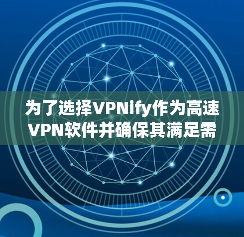 为了选择VPNify作为高速VPN软件并确保其满足需求，以下是详细的分析和步骤