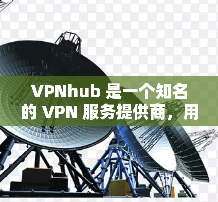 VPNhub 是一个知名的 VPN 服务提供商，用户可以通过其平台测试 VPN 服务器的速度并进行排名。以下是一些关于 VPNhub 服务器排行和速度测试的信息，帮助您更好地了解和选择合适的服务器