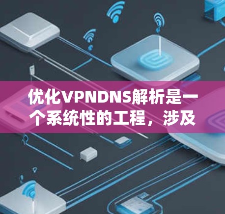 优化VPNDNS解析是一个系统性的工程，涉及多个方面的配置和管理。以下是逐步的优化指南，帮助您配置和优化VPNDNS以确保高效、安全的DNS解析