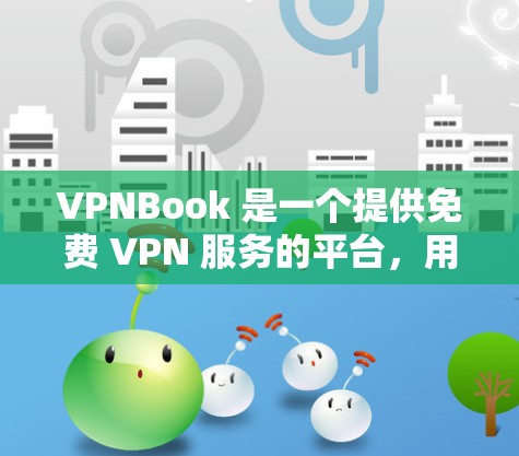 VPNBook 是一个提供免费 VPN 服务的平台，用户可以通过他们的官网下载相关的软件。以下是一些关于 VPNBook 软件下载的详细信息和注意事项