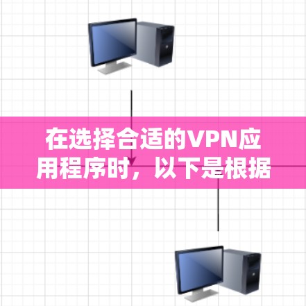 在选择合适的VPN应用程序时，以下是根据不同用户需求和使用场景的推荐