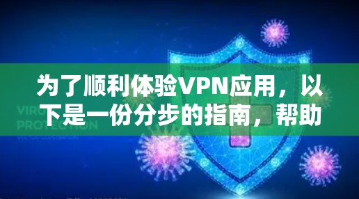为了顺利体验VPN应用,以下是一份分步的指南,帮助你从选择到使用的整个过程 为了顺利体验VPN应用,以下是一份分步的指南,帮助你从选择到使用的整个过程