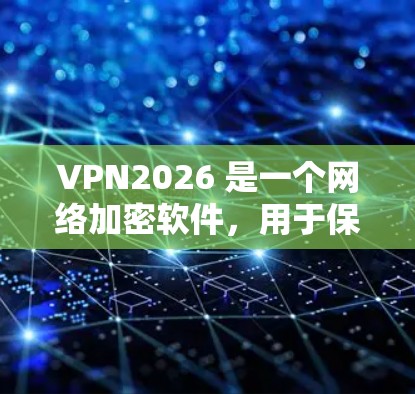 VPN2026 是一个网络加密软件,用于保护用户的网络隐私和安全。以下是一些关于如何下载和使用 VPN2026 的步骤 VPN2026 是一个网络加密软件,用于保护用户的网络隐私和安全。以下是一些关于如何下载和使用 VPN2026 的步骤