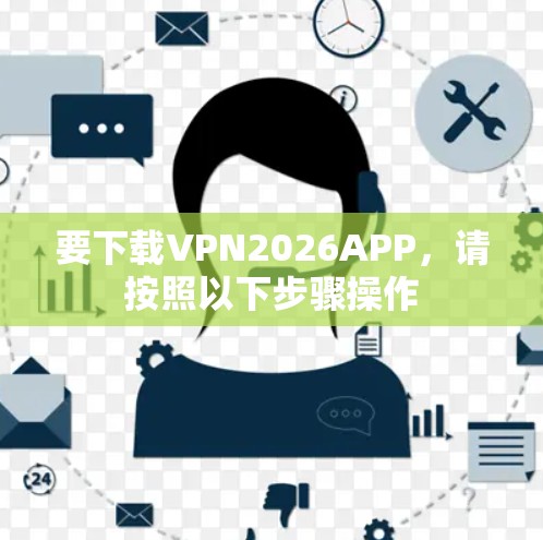要下载VPN2026APP，请按照以下步骤操作