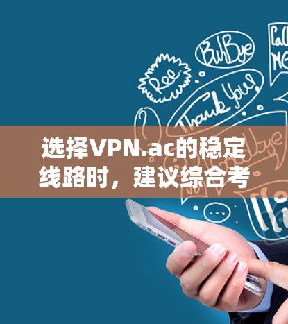 选择VPN.ac的稳定线路时，建议综合考虑以下因素