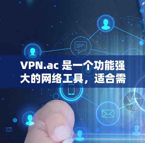 VPN.ac 是一个功能强大的网络工具，适合需要匿名上网、保护隐私以及访问被屏蔽网站的用户。以下是对 VPN.ac 的详细分析和总结