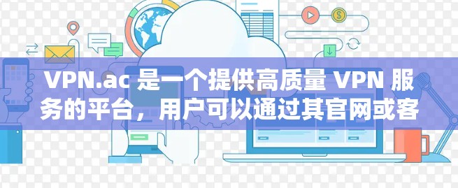 VPN.ac 是一个提供高质量 VPN 服务的平台,用户可以通过其官网或客户端来配置 VPN 连接。以下是安装和配置 VPN.ac 的基本步骤,适用于 Windows 用户 VPN.ac 是一个提供高质量 VPN 服务的平台,用户可以通过其官网或客户端来配置 VPN 连接。以下是安装和配置 VPN.ac 的基本步骤,适用于 Windows 用户