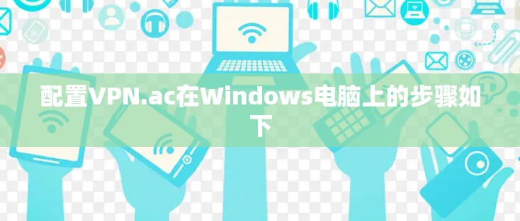 配置VPN.ac在Windows电脑上的步骤如下
