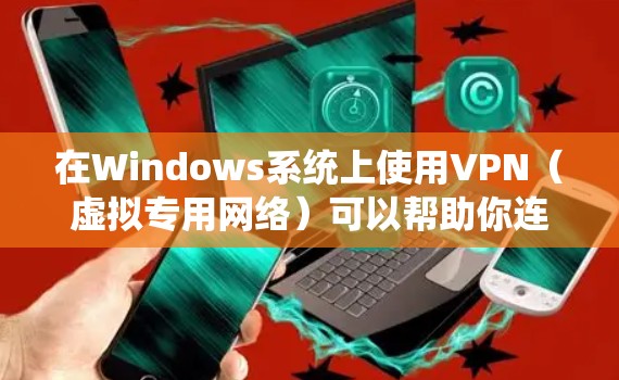 在Windows系统上使用VPN（虚拟专用网络）可以帮助你连接到安全的网络环境，保护隐私，或者访问被限制的网络资源。以下是使用VPN在Windows上的基本方法