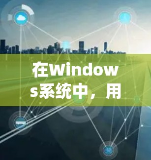 在Windows系统中，用户可以通过以下步骤连接VPN