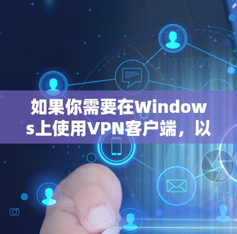 如果你需要在Windows上使用VPN客户端，以下是一些推荐的VPN服务和客户端工具，这些工具可以帮助你连接到安全的网络并保护隐私