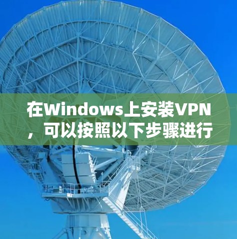 在Windows上安装VPN，可以按照以下步骤进行