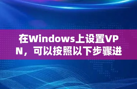 在Windows上设置VPN，可以按照以下步骤进行