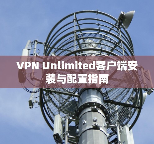 VPN Unlimited客户端安装与配置指南 VPN Unlimited客户端安装与配置指南