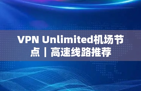 VPN Unlimited机场节点｜高速线路推荐