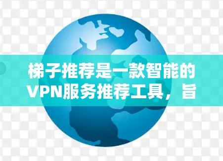 梯子推荐是一款智能的VPN服务推荐工具，旨在帮助用户找到最适合他们需求的VPN服务。以下是对梯子推荐的详细分析，帮助您做出明智的选择