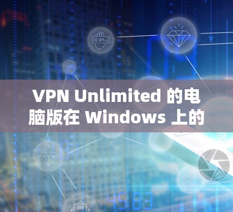 VPN Unlimited 的电脑版在 Windows 上的连接方法如下