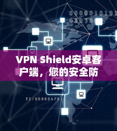 VPN Shield安卓客户端,您的安全防护与网络自由的双重保障