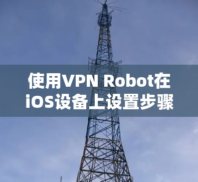 使用VPN Robot在iOS设备上设置步骤如下