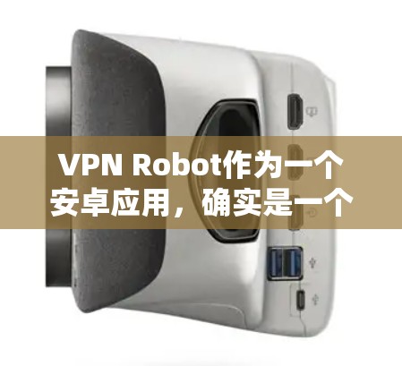 VPN Robot作为一个安卓应用，确实是一个有用的工具，尤其是在需要隐私保护或访问受限网站时。但在决定下载和安装之前，以下几点需要注意和评估